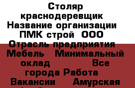 Столяр-краснодеревщик › Название организации ­ ПМК-строй, ООО › Отрасль предприятия ­ Мебель › Минимальный оклад ­ 80 000 - Все города Работа » Вакансии   . Амурская обл.,Архаринский р-н